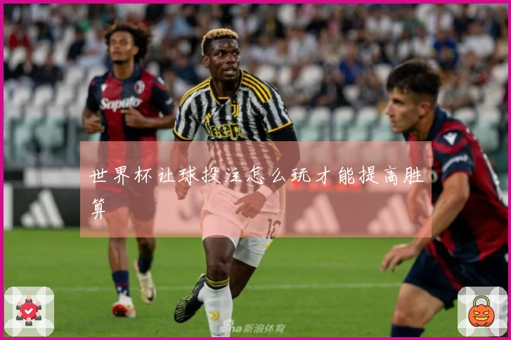 世界杯让球投注怎么玩才能提高胜算