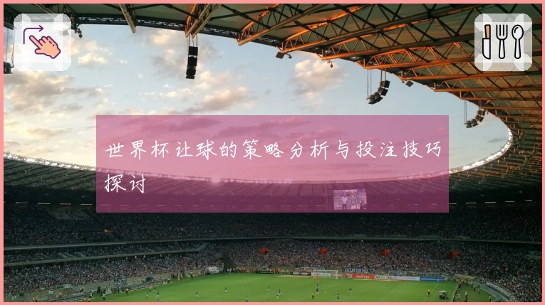世界杯让球的策略分析与投注技巧探讨