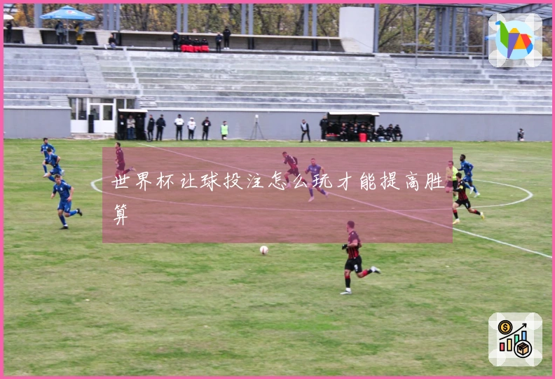 世界杯让球投注怎么玩才能提高胜算