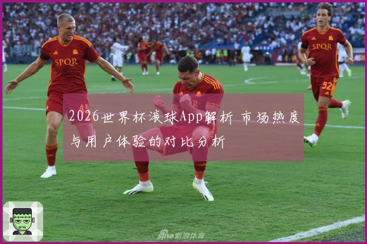 2026世界杯滚球App解析 市场热度与用户体验的对比分析