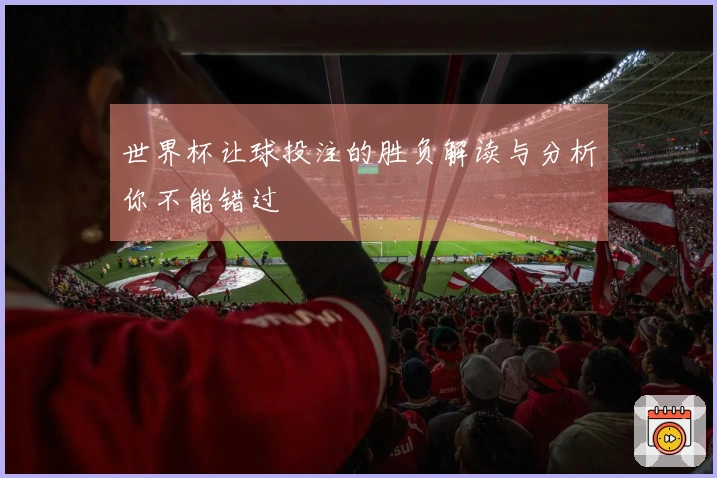 世界杯让球投注的胜负解读与分析你不能错过