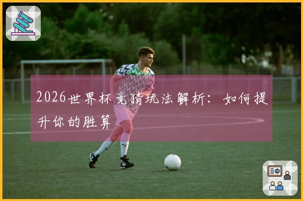 2026世界杯竞猜玩法解析：如何提升你的胜算