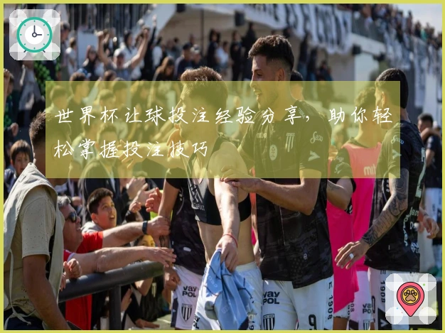 世界杯让球投注经验分享，助你轻松掌握投注技巧