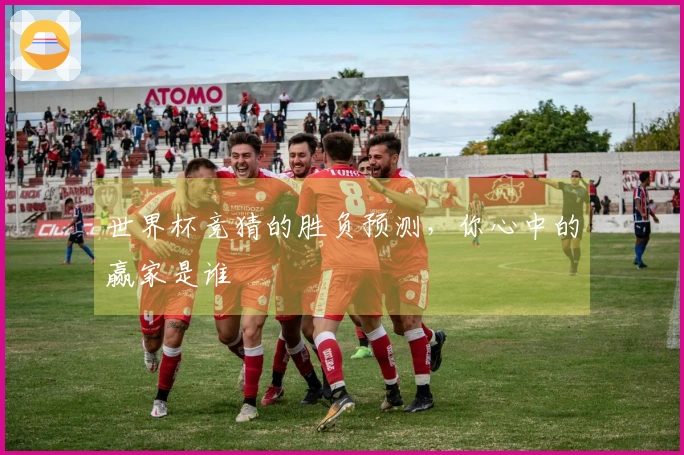 世界杯竞猜的胜负预测，你心中的赢家是谁