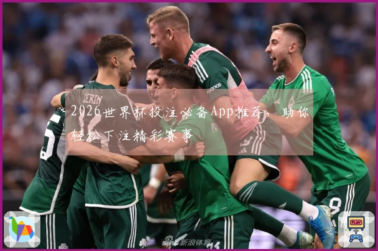 2026世界杯投注必备App推荐，助你轻松下注精彩赛事