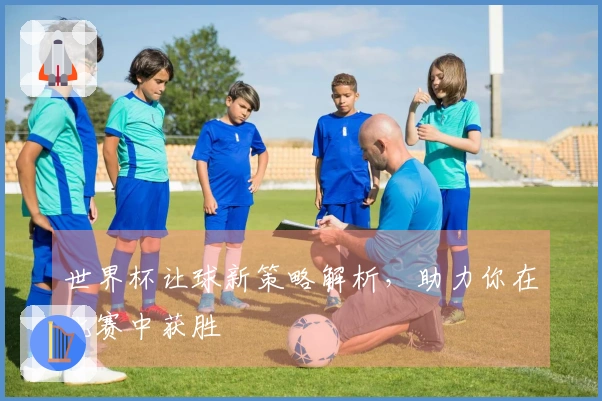 世界杯让球新策略解析，助力你在比赛中获胜