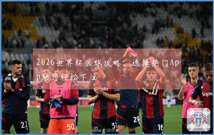 2026世界杯买球攻略：选择热门App助您轻松下注