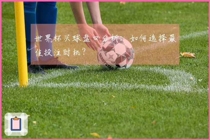 世界杯买球盘口分析：如何选择最佳投注时机？