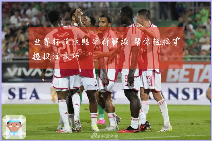 世界杯投注赔率新解读 帮你轻松掌握投注技巧
